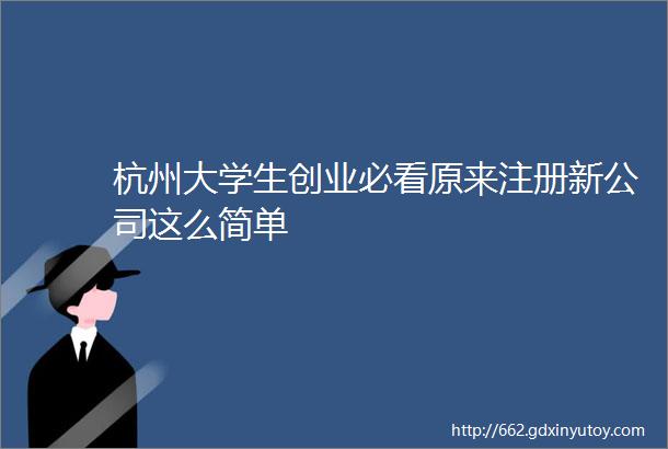 杭州大学生创业必看原来注册新公司这么简单